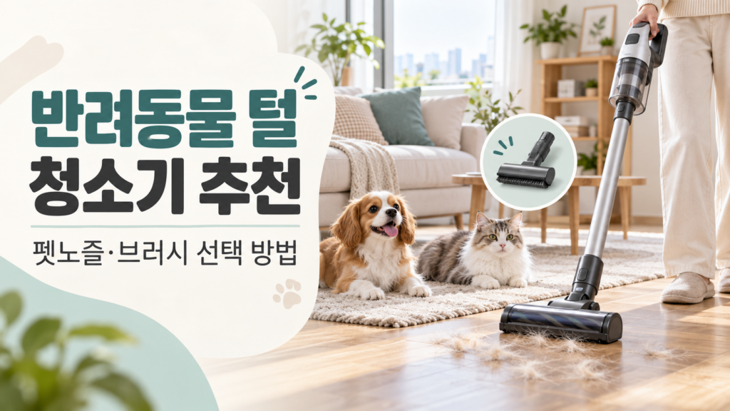 반려동물 털 청소기 추천, 펫노즐·브러시 종류와 무선청소기 선택 방법